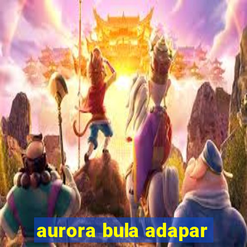 aurora bula adapar